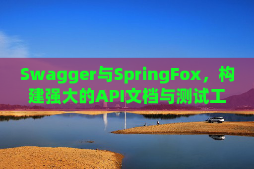 Swagger与SpringFox，构建强大的API文档与测试工具